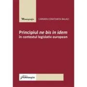 Principiul ne bis in idem in contextul legislativ european de Carmen Constanta Balaci