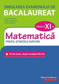 Simularea examenului de bacalaureat. Matematică. Clasa a XI-a. Profil științele naturii. 30 de de teste, după modelul M.E.N. de Adriana Dragomir