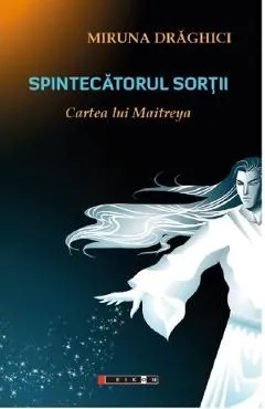 Spintecatorul sortii. Cartea lui Maitreya de Miruna Draghici