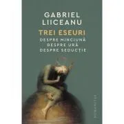 Trei eseuri. Despre minciuna. Despre ura. Despre seductie de Gabriel Liiceanu