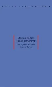 Urma revoltei. Arta și politica istoriei în noul Berlin de Marius Babias