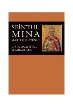 Viaţa, acatistul şi paraclisul Sfîntului Mare Mucenic Mina