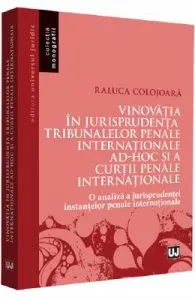 Vinovatia in jurisprudenta Tribunalelor Penale Internationale ad-hoc si a Curtii Penale Internationale de Raluca Colojoara