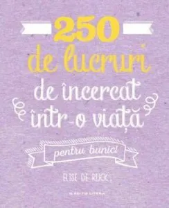 250 de lucruri de incercat intr-o viata - pentru bunici de Elise de Rijck