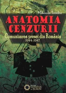 Anatomia cenzurii. Comunizarea presei din Romania. 1944-1947 de Mihaela Teodor
