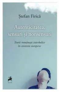 Autenticitatea, sensuri si nonsensuri. Teorii romanesti interbelice in contexte europene de Stefan Firica