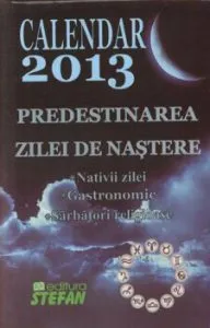 Calendar 2013. Predestinarea zilei de nastere. Nativii zilei. Gastronomie. Sarbatori religioase