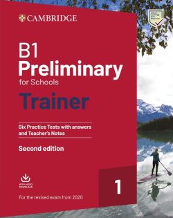 Cambridge. B1 Preliminary for Schools Trainer 1, Six Practice Tests with Answers and Teacher