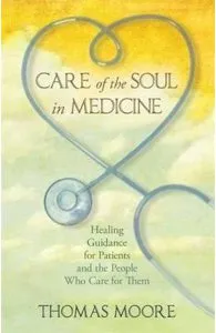Care of the Soul in Medicine: Healing Guidance for Patients and the People Who Care for Them de Thomas Moore