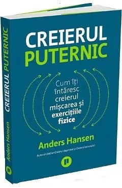 Creierul puternic. Cum iti intaresc creierul miscarea si exercitiile fizice de Anders Hansen