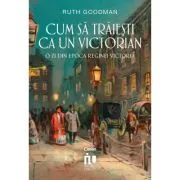 Cum sa traiesti ca un victorian. O zi din epoca reginei Victoria de Ruth Goodman