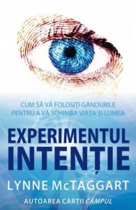 Experimentul intentie. Cum sa va folositi gandurile ca sa va schimbati viata si lumea