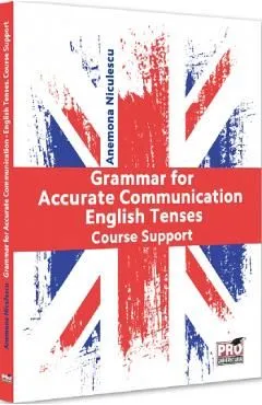 Grammar for Accurate Communication: English Tenses. Course Support de Anemona Niculescu