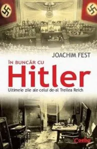 In buncar cu Hitler. Ultimele zile ale celui de-al Treilea Reich de Joachim Fest