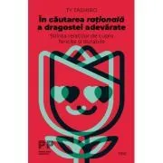 In cautarea rationala a dragostei adevarate. Stiinta relatiilor de cuplu fericite si durabile de Ty Tashiro