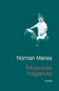 Intoarcerea huliganului (cartonata) de Norman Manea
