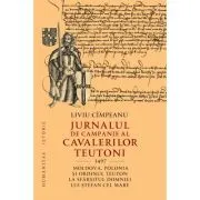 Jurnalul de campanie al cavalerilor teutoni, 1497. Moldova, Polonia si Ordinul Teuton la sfarsitul domniei lui Stefan cel Mare de Liviu Cimpeanu