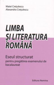 Limba si literatura romana. Eseul structurat pentru pregatirea examenului de bacalaureat