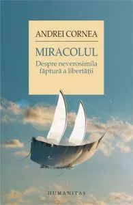 Miracolul. Despre neverosimila faptura a libertatii de Andrei Cornea