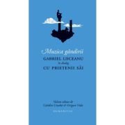 Muzica gandirii. Gabriel Liiceanu in dialog cu prietenii sai