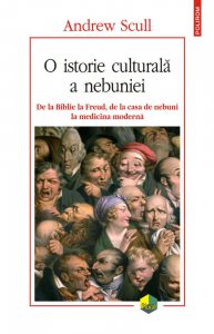 O istorie culturala a nebuniei. De la Biblie la Freud, de la casa de nebuni la medicina moderna