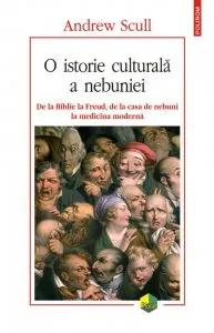 O istorie culturala a nebuniei. De la Biblie la Freud, de la casa de nebuni la medicina moderna de Andrew Scull