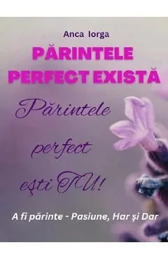 Parintele perfect exista. Parintele perfect esti tu! de Anca Iorga