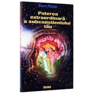 Puterea extraordinara a subconstientului tau