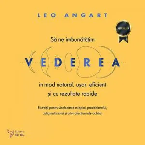 Sa ne imbunatatim vederea in mod natural, usor, eficient si cu rezultate rapide. Exercitii pentru vindecarea miopiei, prezbitismului, astigmatismului si altor afectiuni ale ochilor. Editia a II-a de Leo Angart