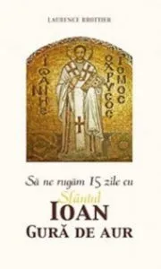 Sa ne rugam 15 zile cu Sfantul Ioan Gura de Aur de Laurence Brottier