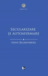 Secularizare si autoafirmare de Hans Blumenberg
