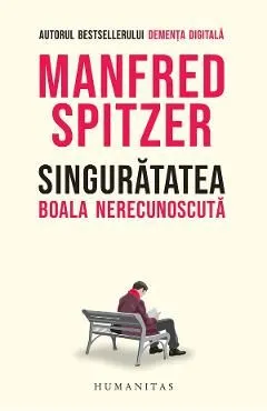 Singuratatea. Boala nerecunoscuta de Manfred Spitzer