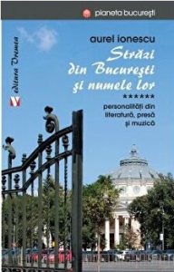 Strazi din Bucuresti si numele lor. Vol VI. Personalitati din literatura, presa si muzica