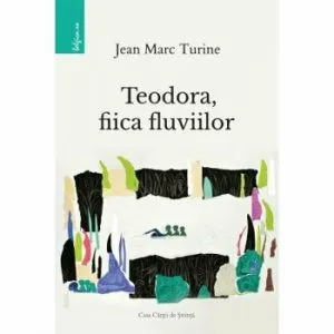 Teodora, fiica fluviilor de Jean Marc Turine