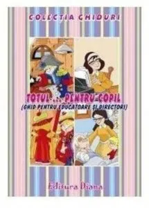 Totul ... pentru copil (Ghid pentru educatoare si directori) de Ed. Diana