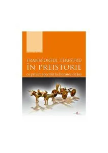 Transportul terestru în preistorie cu privire specială la Dunărea de Jos de Christian Schuster