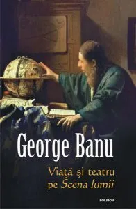 Viaţă şi teatru pe Scena lumii de George Banu
