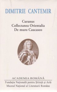 Dimitrie Cantemir. Opere. Curanus. Collectanea Orientalia. De muro Caucaseo