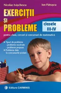 Exercitii si probleme. Pentru clasa, cercuri si concursuri de matematica. Clasele III-IV de Ion Patrascu