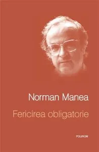 Fericirea obligatorie. Editia a II-a de Norman Manea