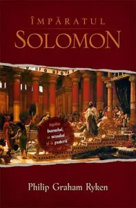 Imparatul Solomon. Ispita banului, a sexului si a puterii de Philip Graham Ryken