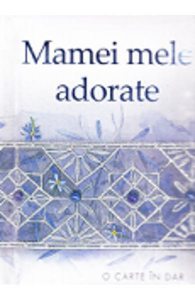 Mamei mele adorate