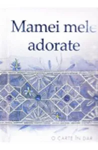 Mamei mele adorate