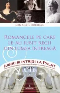 Romancele pe care le-au iubit regii din lumea intreaga de Dan Silviu Boerescu