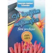 Sa invatam matematica fara profesor clasa a 3-a de Gheorghe-Adalbert Schneider