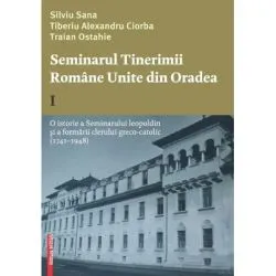 Seminarul tinerimii romane unite din Oradea 1. O istorie a seminarului leopoldin si a formarii clerului greco-catolic (1741-1948) de Silviu Sana