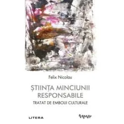 Stiinta minciunii responsabile. Tratat de embolii culturale de Felix Nicolau