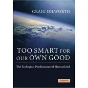 Too Smart for our Own Good: The Ecological Predicament of Humankind de Craig Dilworth