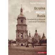 Ucraina versus Rusia. Paradoxurile si dilemele unei relatii complicate de Daniel Hrenciuc