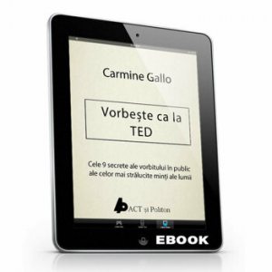Vorbeste ca la TED. Cele 9 secrete ale vorbitului in public ale celor mai stralucite minti ale lumii